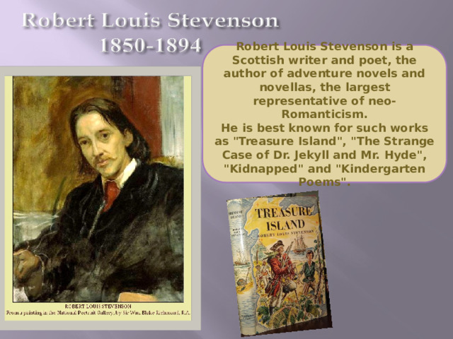 Robert Louis Stevenson is a Scottish writer and poet, the author of adventure novels and novellas, the largest representative of neo-Romanticism. He is best known for such works as 