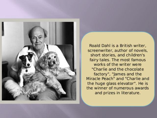 Roald Dahl is a British writer, screenwriter, author of novels, short stories, and children's fairy tales. The most famous works of the writer were 