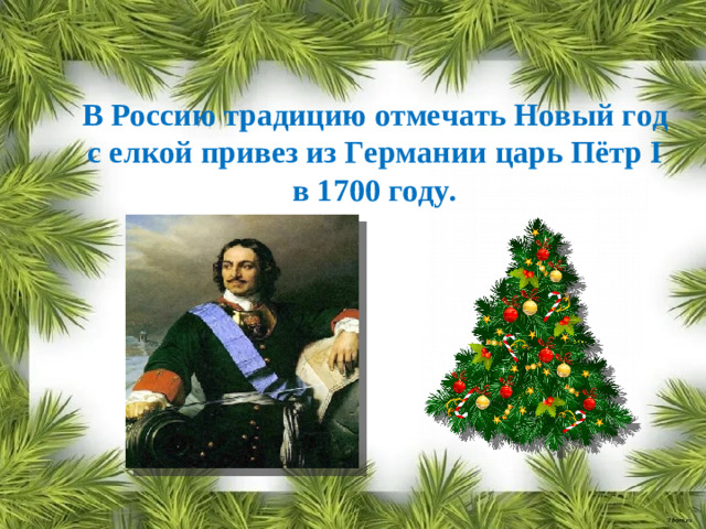 В Россию  традицию отмечать Новый год с елкой привез из Германии царь Пётр I в 1700 году.