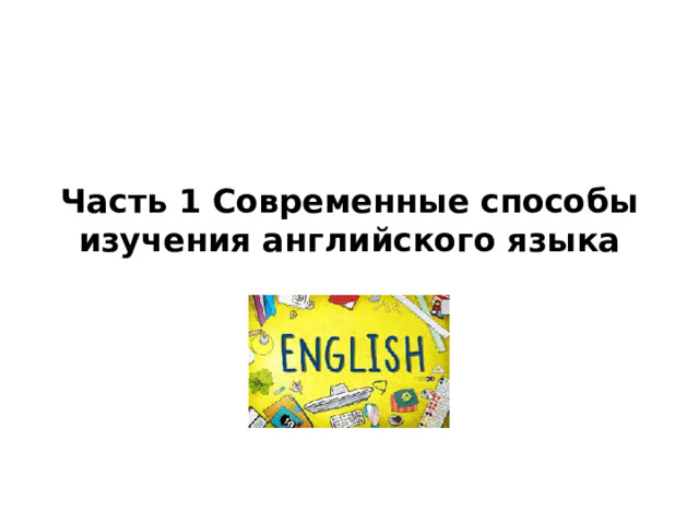 Часть 1 Современные способы изучения английского языка