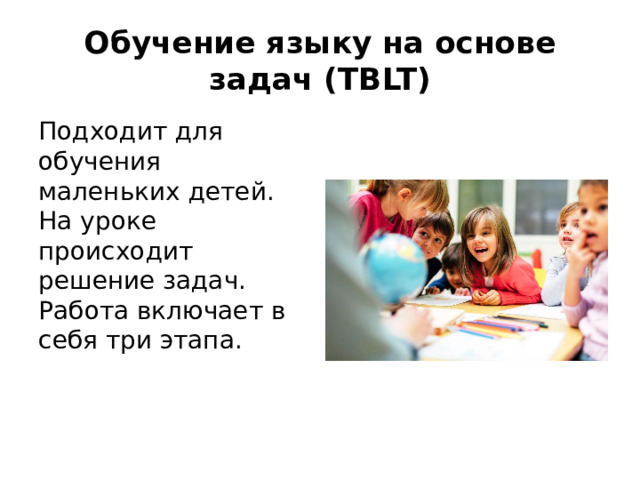 Обучение языку на основе задач (TBLT) Подходит для обучения маленьких детей. На уроке происходит решение задач. Работа включает в себя три этапа.