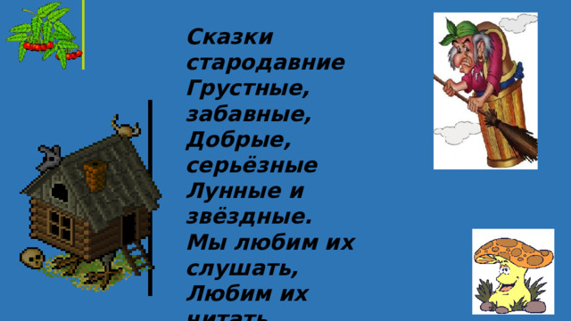 Сказки стародавние Грустные, забавные, Добрые, серьёзные Лунные и звёздные. Мы любим их слушать, Любим их читать. С ними даже можно Просто поиграть.