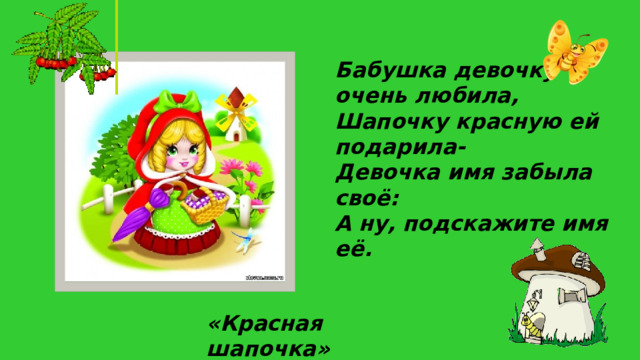 Бабушка девочку очень любила, Шапочку красную ей подарила- Девочка имя забыла своё: А ну, подскажите имя её. «Красная шапочка»