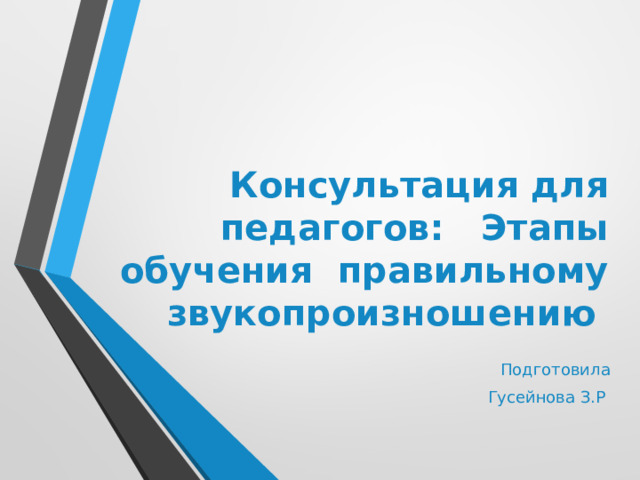 Консультация для педагогов: Этапы обучения правильному звукопроизношению Подготовила Гусейнова З.Р