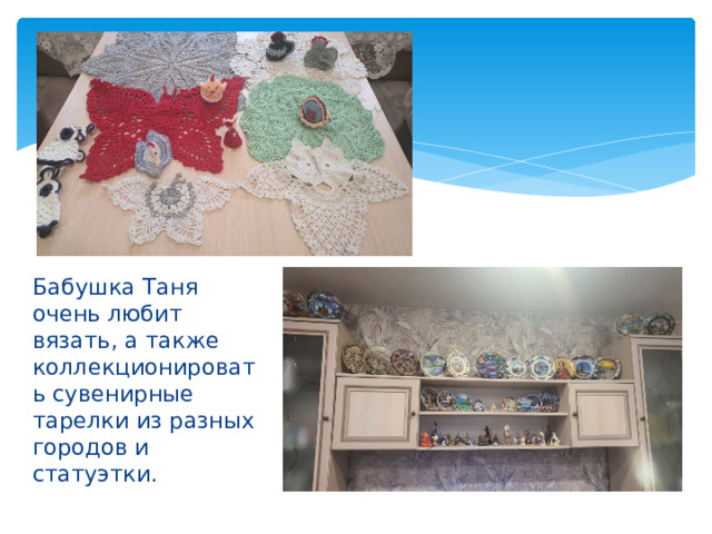 Бабушка Таня очень любит вязать, а также коллекционировать сувенирные тарелки из разных городов и статуэтки.