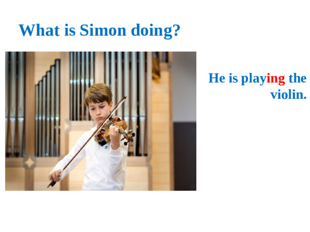 What is Simon doing? He is play ing the violin.