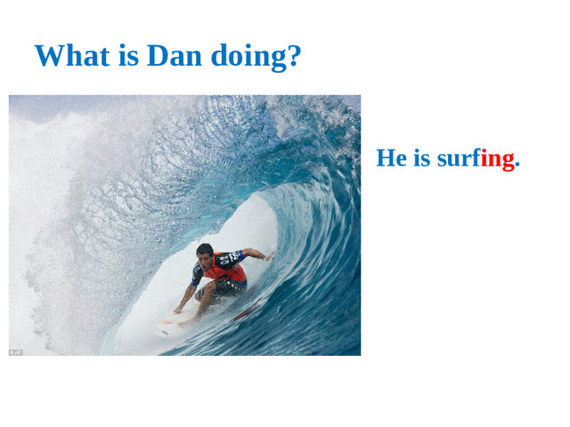 What is Dan doing? He is surf ing .