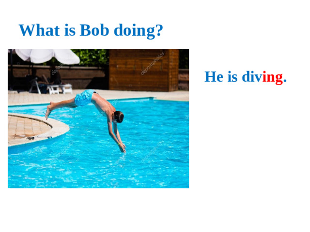 What is Bob doing? He is div ing .