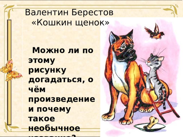 Валентин Берестов  «Кошкин щенок»  Можно ли по этому рисунку догадаться, о чём произведение и почему такое необычное название?