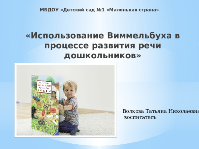 МБДОУ «Детский сад №1 «Маленькая страна» «Использование Виммельбуха в процессе развития речи дошкольников» Волкова Татьяна Николаевна,  воспитатель