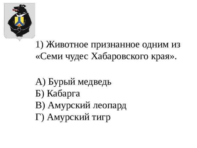 1) Животное признанное одним из «Семи чудес Хабаровского края». А) Бурый медведь Б) Кабарга В) Амурский леопард Г) Амурский тигр