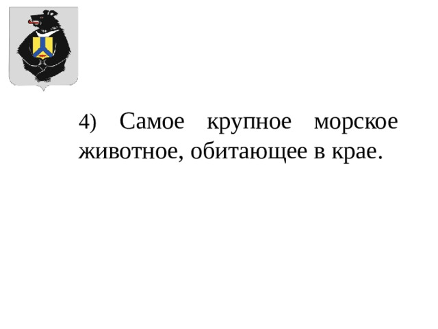 4)  Самое крупное морское животное, обитающее в крае.