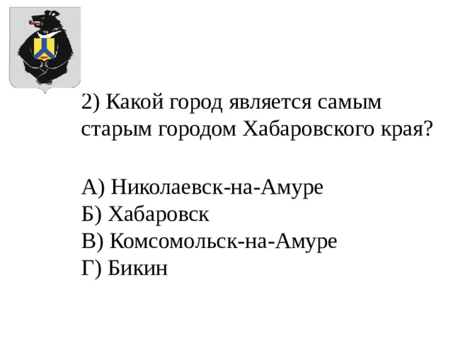 2) Какой город является самым старым городом Хабаровского края? А) Николаевск-на-Амуре Б) Хабаровск В) Комсомольск-на-Амуре Г) Бикин