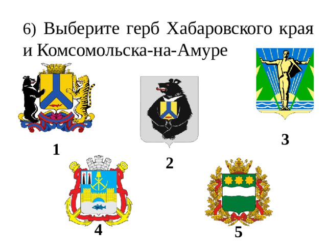 6)  Выберите герб Хабаровского края и Комсомольска-на-Амуре 3 1 2 4 5
