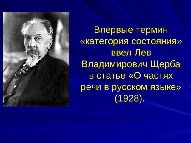 Впервые термин «категория состояния» ввел Лев Владимирович Щерба в статье «О частях речи в русском языке» (1928).