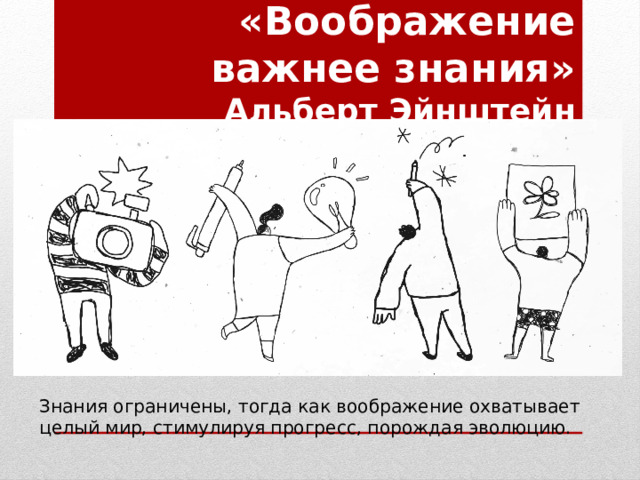 «Воображение важнее знания»  Альберт Эйнштейн Знания ограничены, тогда как воображение охватывает целый мир, стимулируя прогресс, порождая эволюцию.