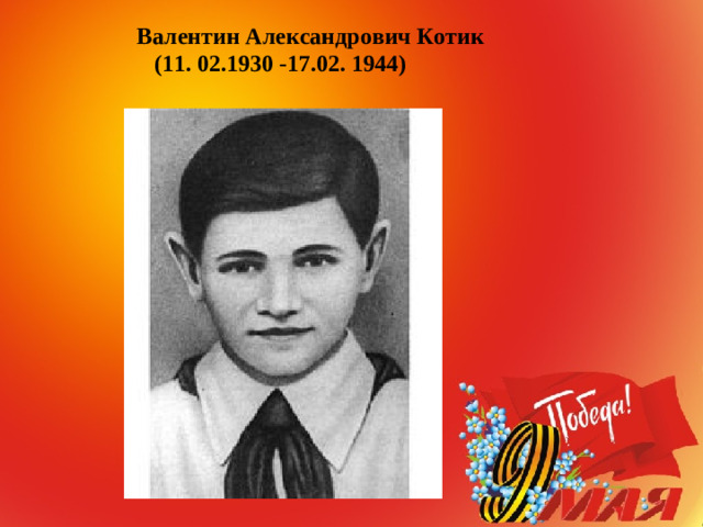 Валентин Александрович Котик  (11. 02.1930 -17.02. 1944)