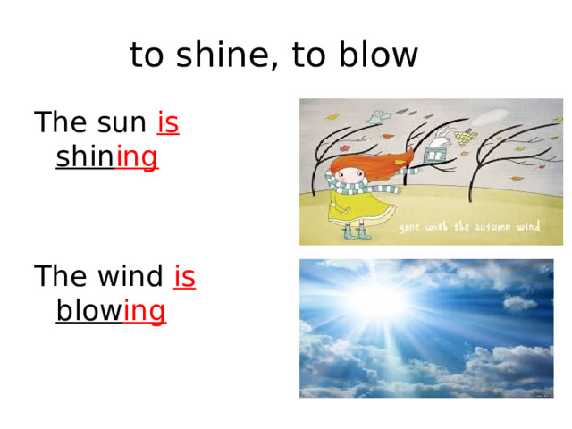 to shine, to blow The sun is shin ing The wind is blow ing