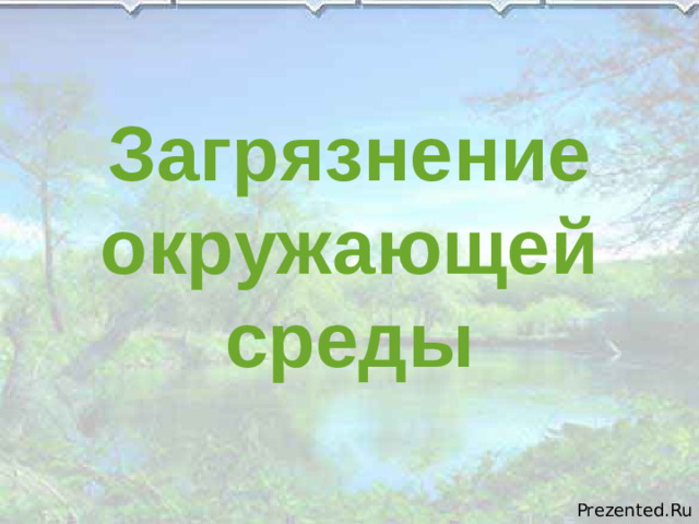 Загрязнение окружающей среды Prezented.Ru