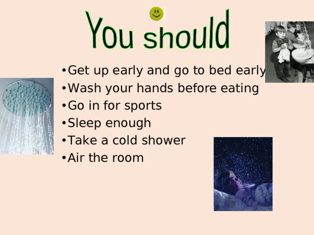 Get up early and go to bed early Wash your hands before eating Go in for sports Sleep enough Take a cold shower Air the room