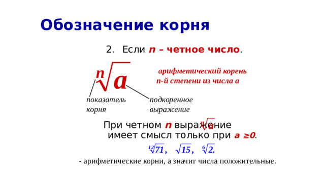 Обозначение корня Если n – четное число .  При четном n выражение имеет смысл только при а ≥0 .  арифметический корень n-й степени из числа а  показатель подкоренное корня выражение - арифметические корни, а значит числа положительные.