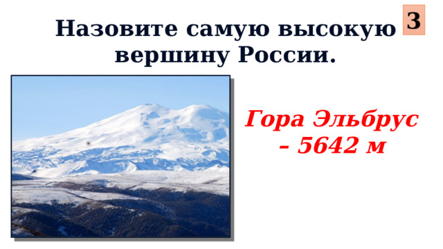 3 Назовите самую высокую вершину России. Гора Эльбрус – 5642 м