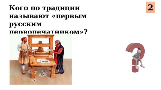 2 Кого по традиции называют «первым русским первопечатником»?
