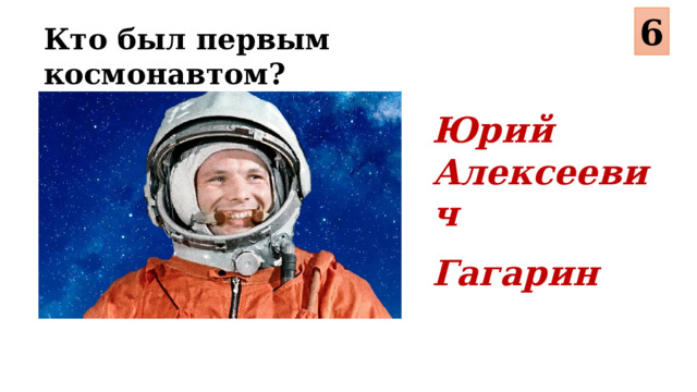 6 Кто был первым космонавтом? Юрий Алексеевич Гагарин