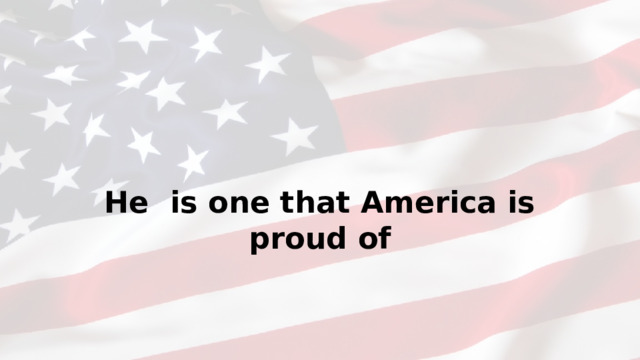 He  is one that America is proud of
