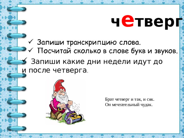 ч е тверг Запиши какие дни недели идут до и после четверга . Брат четверг и так, и сяк. Он мечтательный чудак.