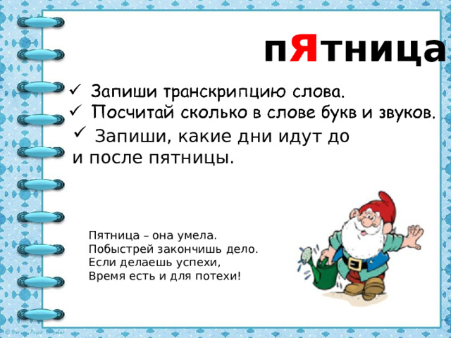 п я тница Запиши, какие дни идут до и после пятницы. Пятница – она умела. Побыстрей закончишь дело. Если делаешь успехи, Время есть и для потехи!