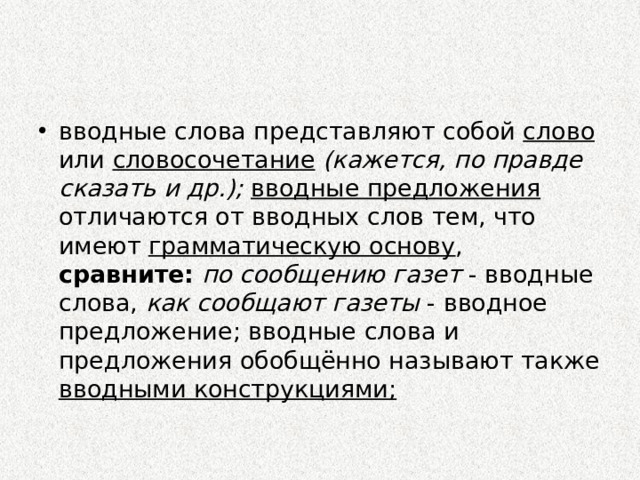 вводные слова представляют собой  слово или словосочетание  (кажется, по правде сказать и др.);  вводные предложения отличаются от вводных слов тем, что имеют грамматическую основу , сравните:  по сообщению газет - вводные слова, как сообщают газеты - вводное предложение; вводные слова и предложения обобщённо называют также вводными конструкциями;