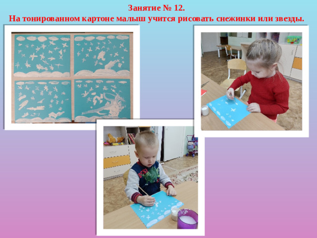 Занятие № 12. На тонированном картоне малыш учится рисовать снежинки или звезды.