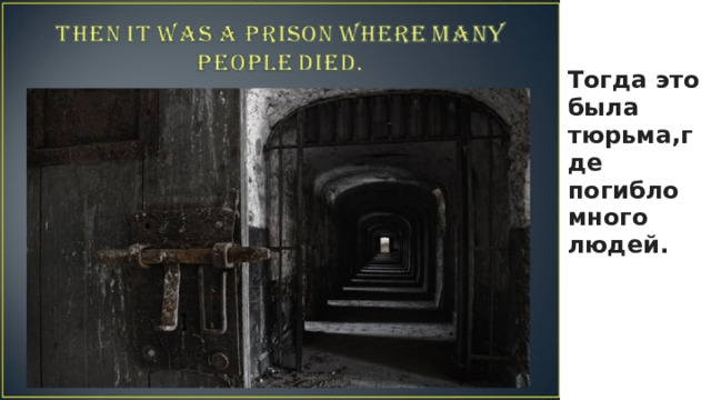 Тогда это была тюрьма,где погибло много людей.