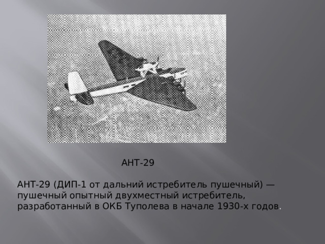АНТ-29 АНТ-29 (ДИП-1 от дальний истребитель пушечный) — пушечный опытный двухместный истребитель, разработанный в ОКБ Туполева в начале 1930-х годов .