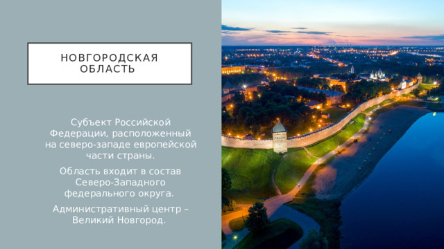Новгородская область Субъект Российской Федерации, расположенный на северо-западе европейской части страны. Область входит в состав Северо-Западного федерального округа. Административный центр – Великий Новгород.