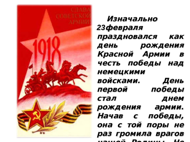 У этого праздника было несколько названий: - День Советской Армии;  - День рождения Красной армии;  - День рождения вооруженных сил и военно-морского флота.  Сейчас этот праздник называется Днем Защитника Отечества …  Почему же именно 23 февраля считается Днем Защитников Отечества, а не любая другая дата?
