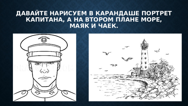 Давайте нарисуем в карандаше портрет капитана, а на втором плане море, маяк и чаек.