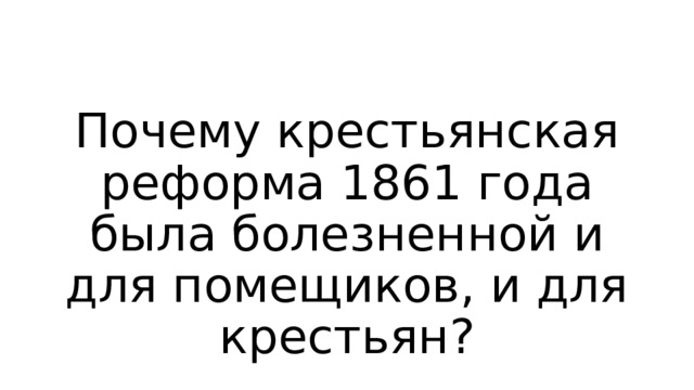 Почему крестьянская реформа 1861 года была болезненной и для помещиков, и для крестьян?