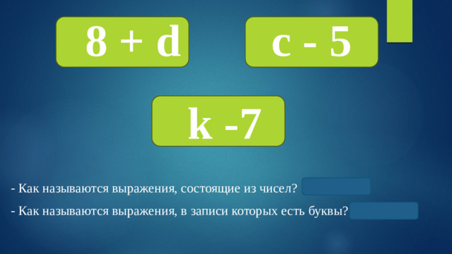 8 + d c - 5 k -7 - Как называются выражения, состоящие из чисел? Числовые. - Как называются выражения, в записи которых есть буквы? Буквенные.
