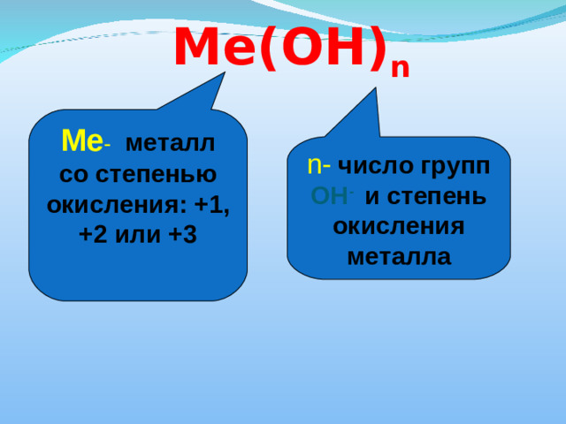 Ме -  металл со степенью окисления: +1, +2 или +3 n-  число групп ОН -  и степень окисления металла Ме(ОН) n
