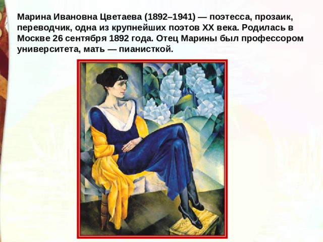 Марина Ивановна Цветаева (1892–1941) — поэтесса, прозаик, переводчик, одна из крупнейших поэтов XX века. Родилась в Москве 26 сентября 1892 года. Отец Марины был профессором университета, мать — пианисткой.