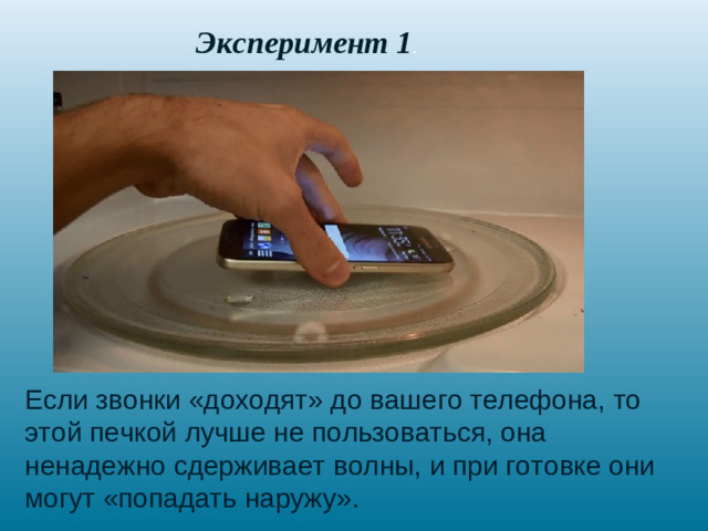 Эксперимент 1 . Если звонки «доходят» до вашего телефона, то этой печкой лучше не пользоваться, она ненадежно сдерживает волны, и при готовке они могут «попадать наружу».