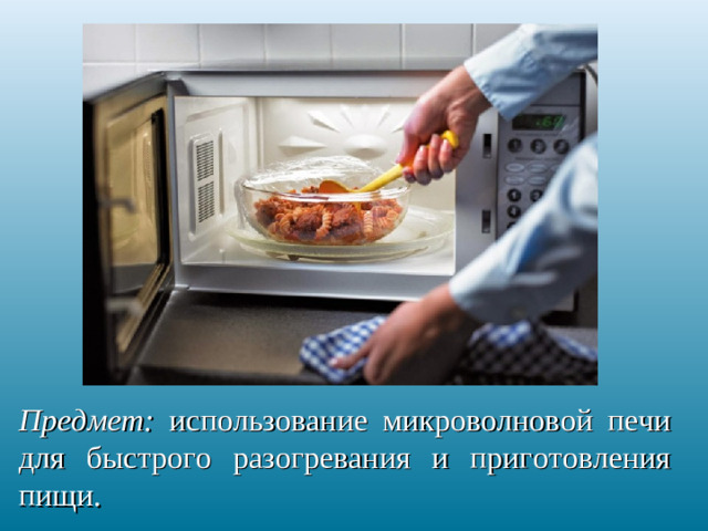 Предмет: использование микроволновой печи для быстрого разогревания и приготовления пищи.