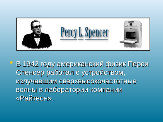 В 1942 году американский физик Перси Спенсер работал с устройством, излучавшим сверхвысокочастотные волны в лаборатории компании «Райтеон».