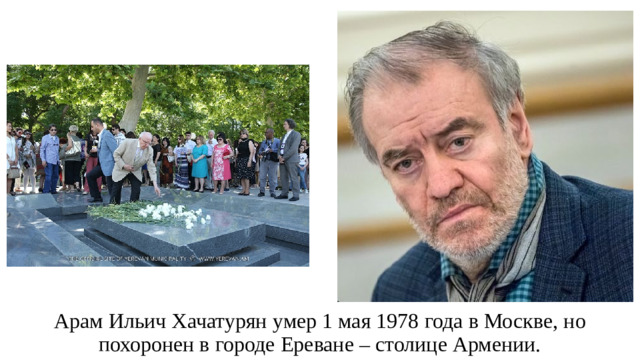 Арам Ильич Хачатурян умер 1 мая 1978 года в Москве, но похоронен в городе Ереване – столице Армении.