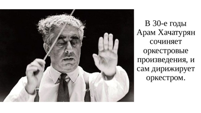 В 30-е годы Арам Хачатурян сочиняет оркестровые произведения, и сам дирижирует оркестром.