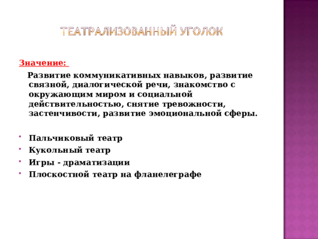 Значение:  Развитие коммуникативных навыков, развитие связной, диалогической речи, знакомство с окружающим миром и социальной действительностью, снятие тревожности, застенчивости, развитие эмоциональной сферы.