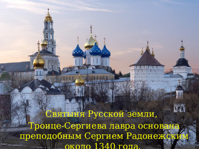 Святыня Русской земли,   Троице-Сергиева лавра основана преподобным Сергием Радонежским около 1340 года.