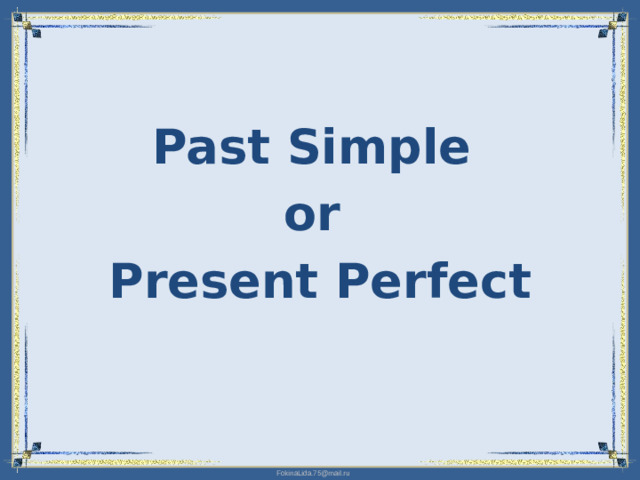 Past Simple  or Present Perfect